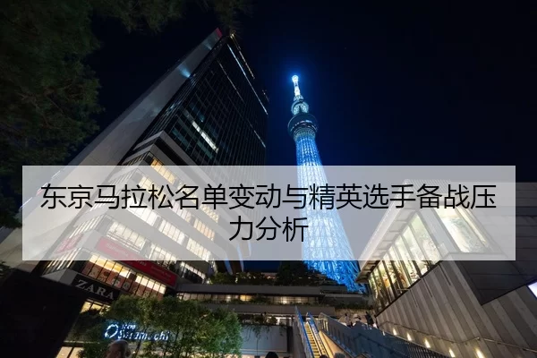 东京马拉松名单变动与精英选手备战压力分析